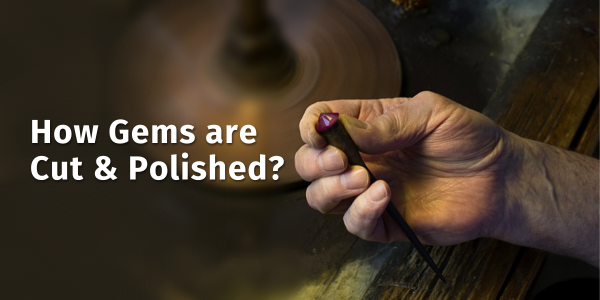 HOW GEMS ARE CUT & POLISHED?